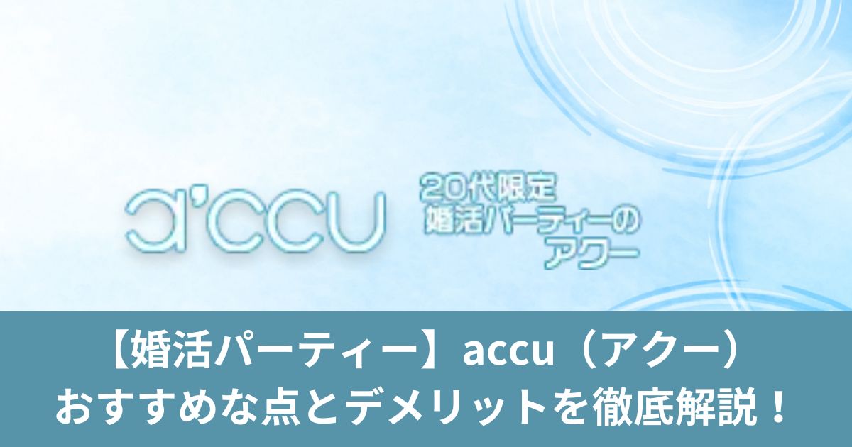 【婚活パーティー】accu（アクー）がおすすめな点とデメリットを徹底解説！