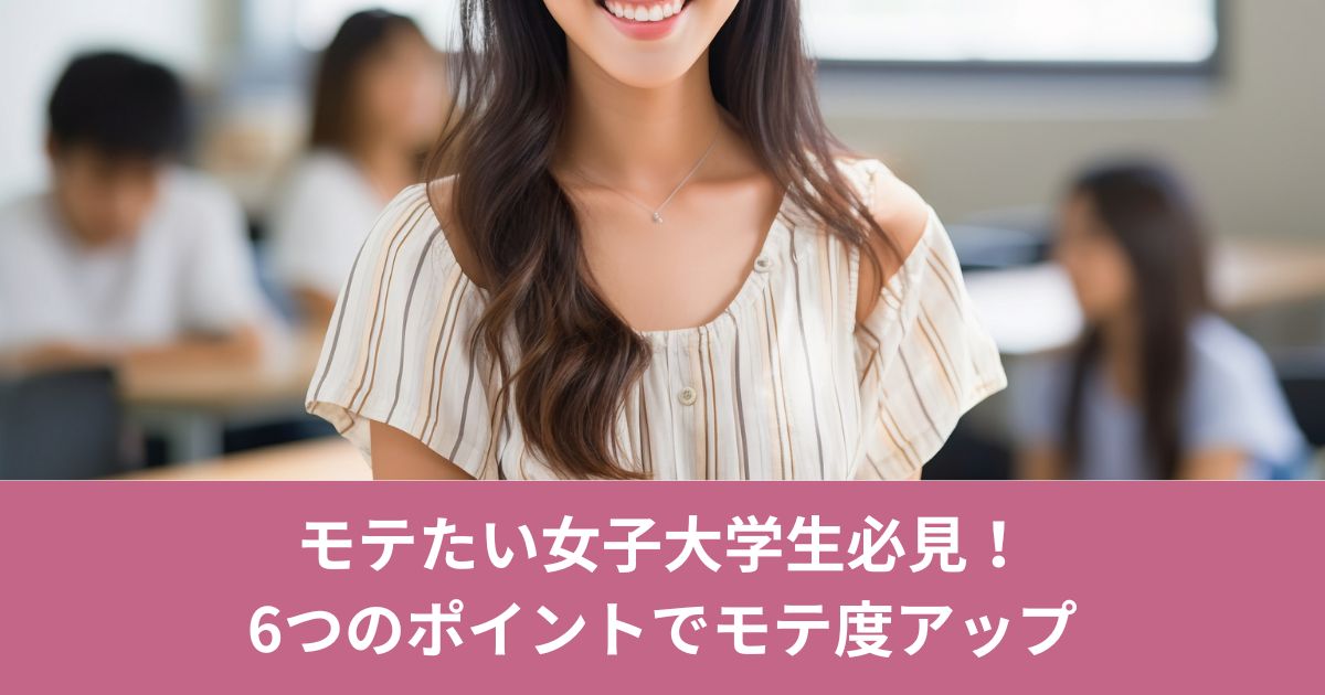 モテたい女子大学生必見！6つのポイントでモテ度アップ