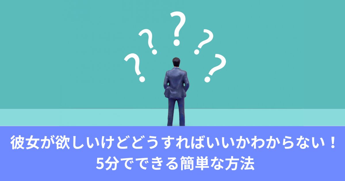 彼女が欲しいけどどうすればいいかわからない！5分でできる簡単な方法