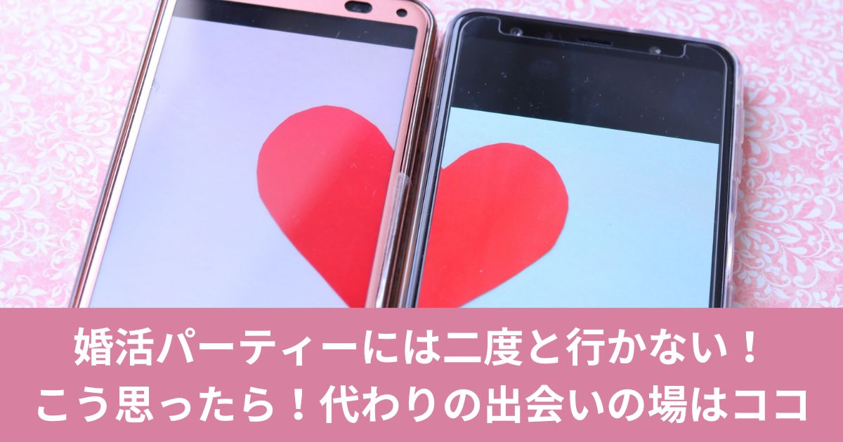 婚活パーティーには二度と行かないと思ったら！代わりの出会いの場はココ