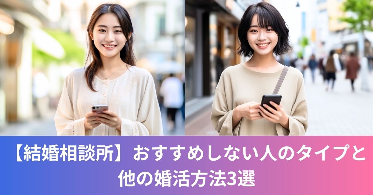 【結婚相談所】おすすめしない人のタイプと他の婚活方法3選