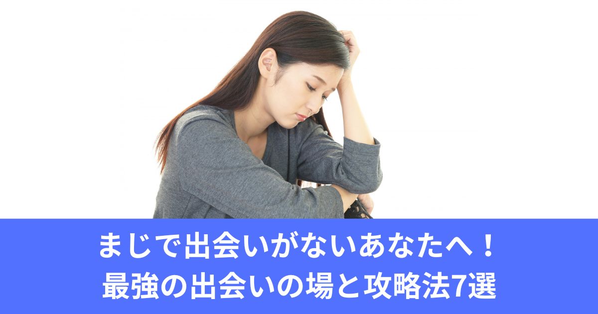 まじで出会いがないあなたへ！最強の出会いの場と攻略法7選