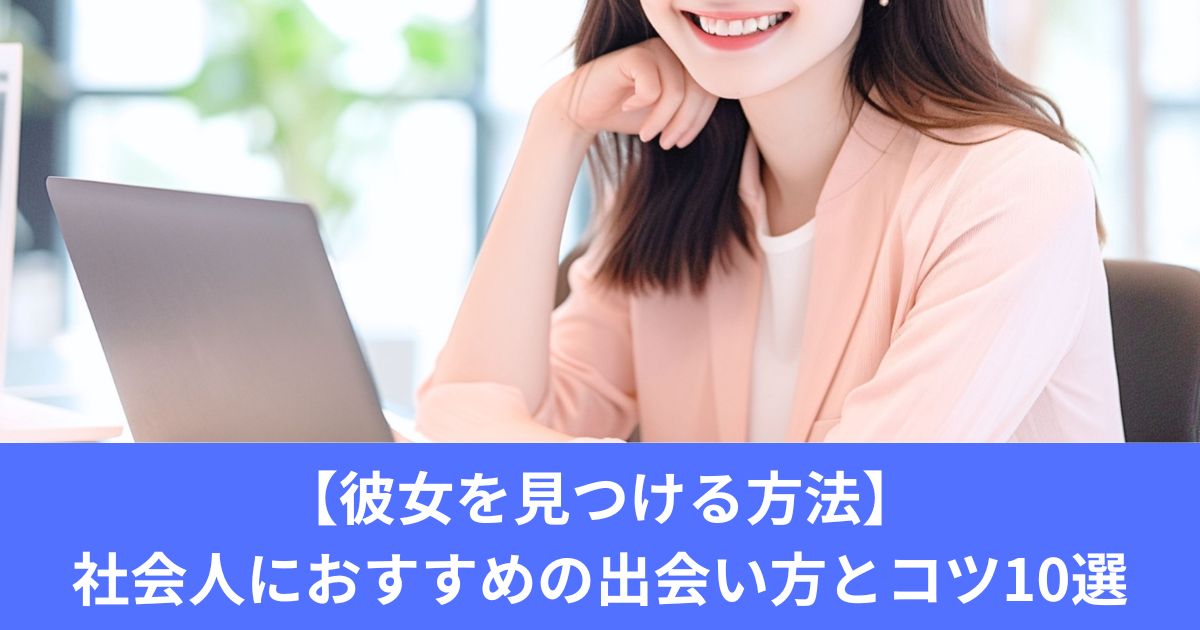 【彼女を見つける方法】社会人におすすめの出会い方とコツ10選