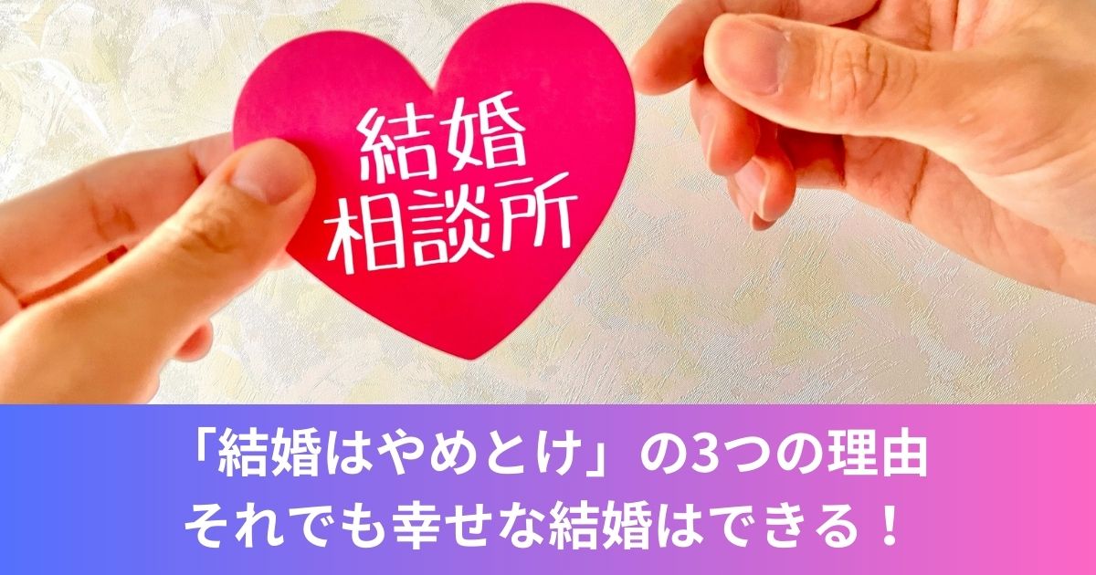 「結婚はやめとけ」の3つの理由│それでも幸せな結婚はできる！