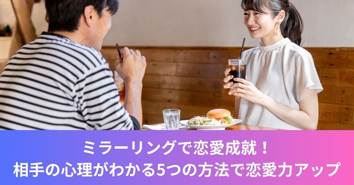 ミラーリングで恋愛成就！相手の心理がわかる5つの方法で恋愛力アップ