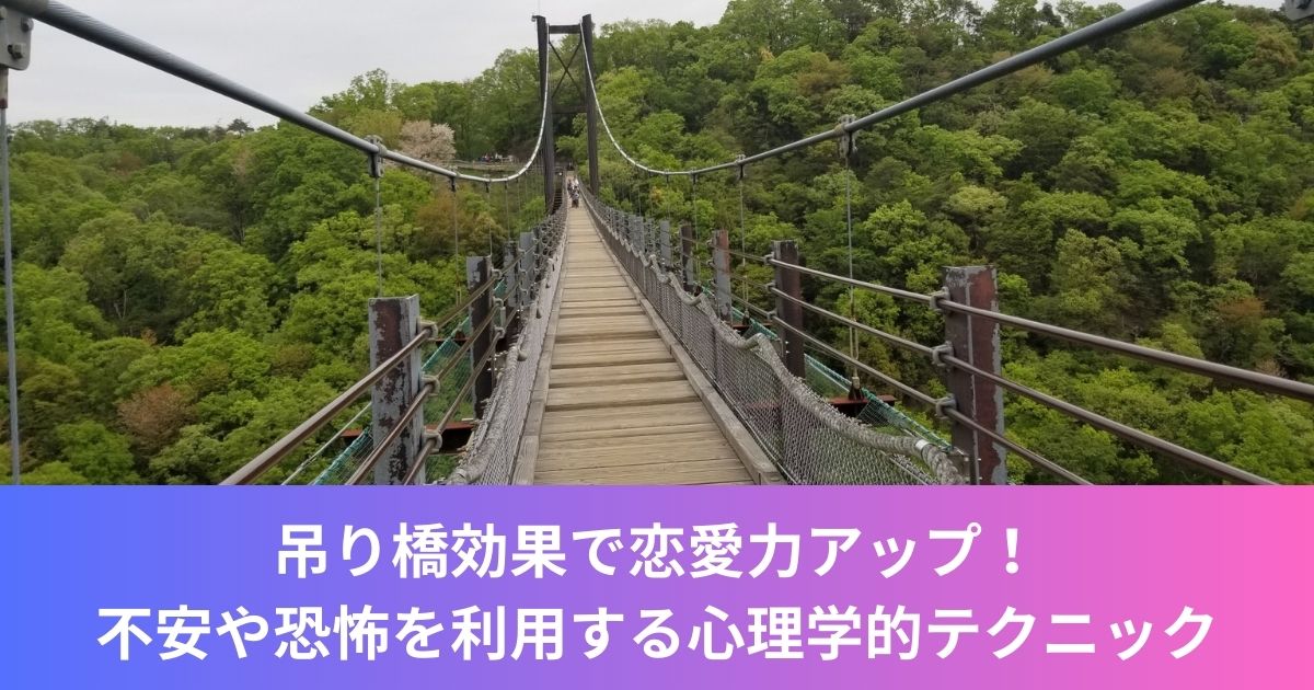 吊り橋効果で恋愛力アップ！不安や恐怖を利用する心理学的テクニック