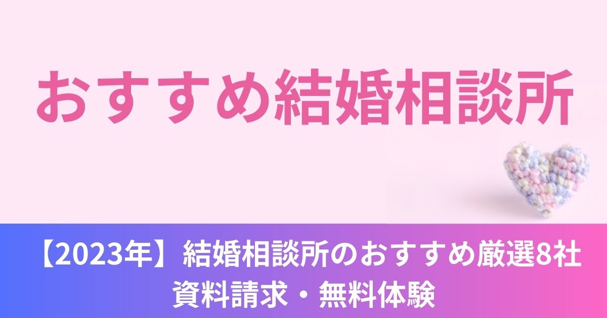 【2023年】結婚相談所のおすすめ厳選8社│資料請求・無料体験