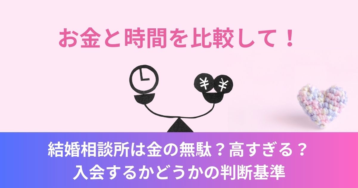 結婚相談所は金の無駄？高すぎる？入会するかどうかの判断基準