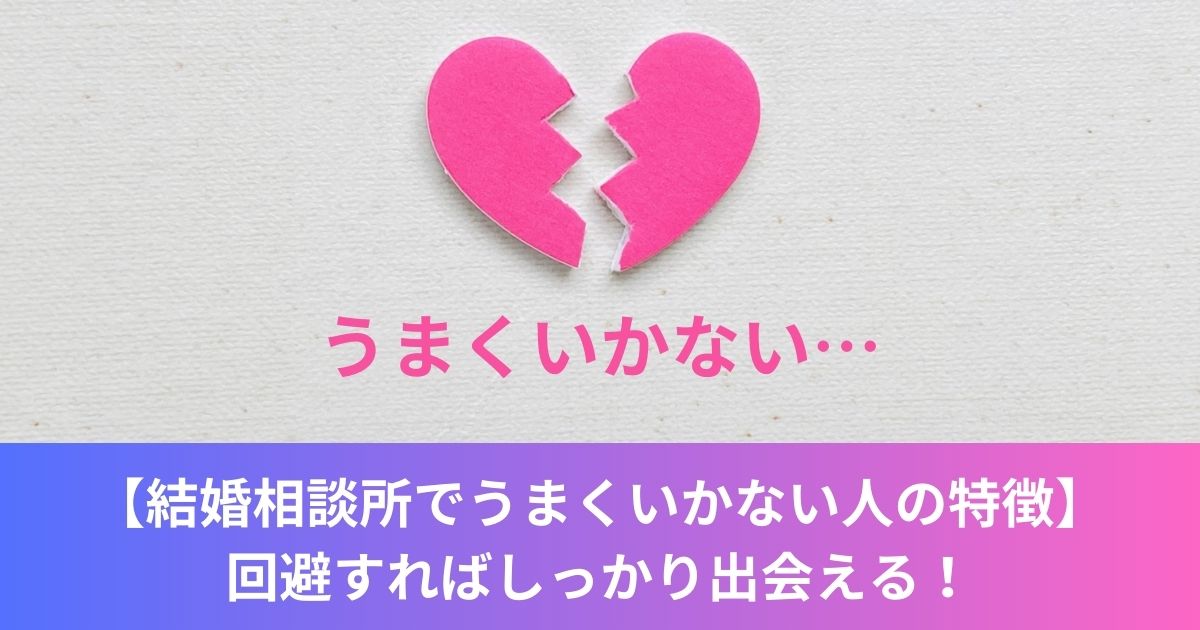 【結婚相談所でうまくいかない人の特徴】回避すればしっかり出会える！