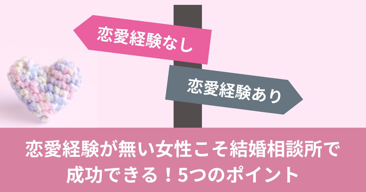 恋愛経験が無い女性こそ結婚相談所で成功できる！5つのポイント