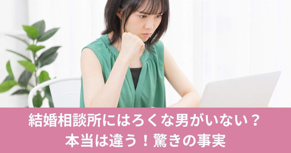 結婚相談所にはろくな男がいない？本当は違う！驚きの事実