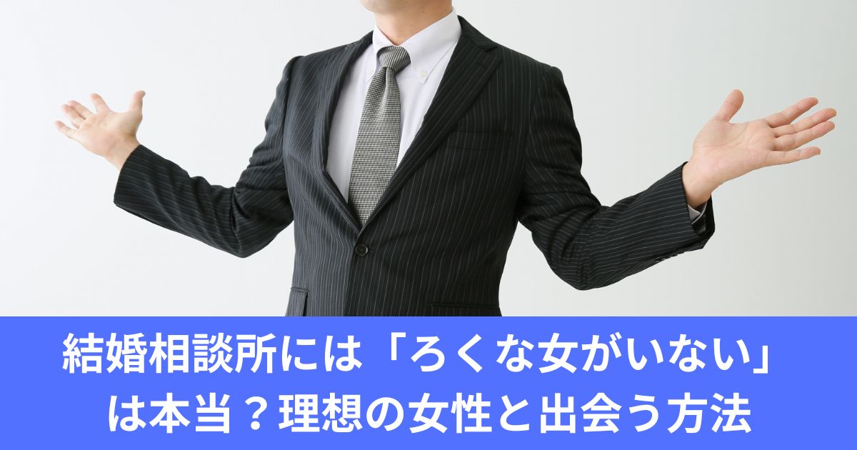 結婚相談所には「ろくな女がいない」は本当？理想の女性と出会う方法