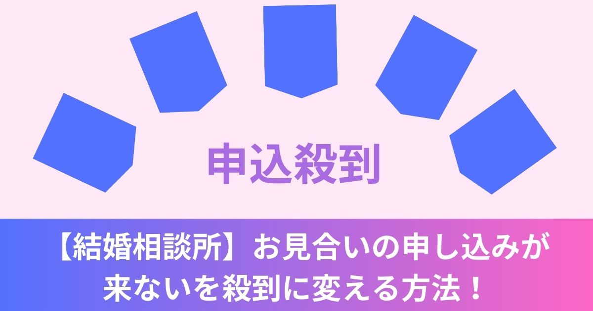 【結婚相談所】お見合いの申し込みが来ないを殺到に変える方法